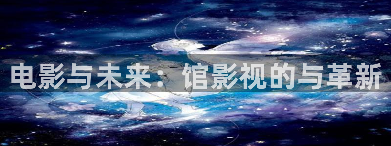 玖玖視頻資源：電影與未來：館影視的與革新