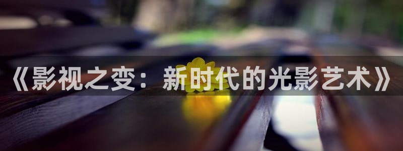 玖玖玖草視頻：《影視之變：新時(shí)代的光影藝術(shù)》